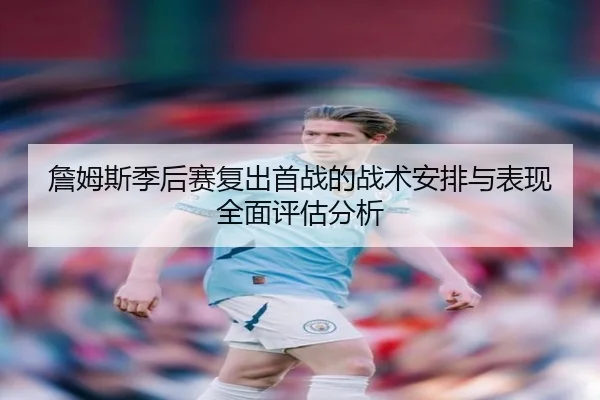 詹姆斯季后赛复出首战的战术安排与表现全面评估分析